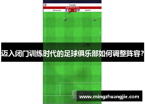 迈入闭门训练时代的足球俱乐部如何调整阵容？