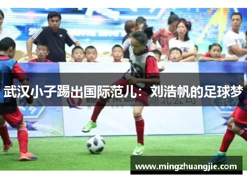 武汉小子踢出国际范儿：刘浩帆的足球梦